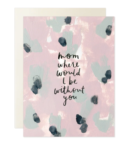 Mom Where Would I Be Card