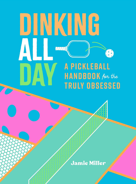 Dinking All Day: Pickleball Handbook For The Obsessed
